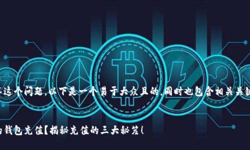 为了有效地回答这个问题，以下是一个易于大众且的，同时也包含相关关键词和大纲内容。

:
如何轻松为你的钱包充值？揭秘充值的三大秘笈！