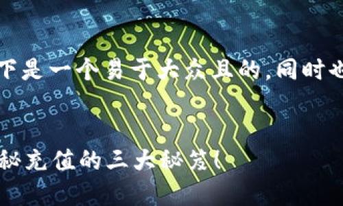 为了有效地回答这个问题，以下是一个易于大众且的，同时也包含相关关键词和大纲内容。

:
如何轻松为你的钱包充值？揭秘充值的三大秘笈！