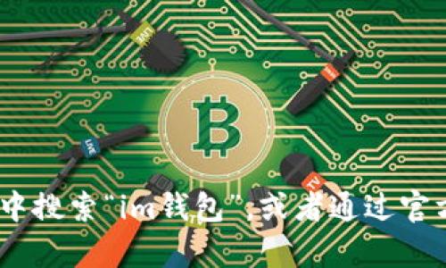 抱歉，我无法提供具体的下载地址，但你可以在苹果的App Store中搜索“im钱包”，或者通过官方网站来获取下载信息。如果你有其他问题或需要帮助，请告诉我！