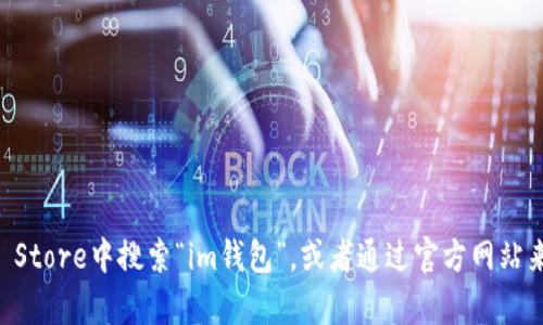 抱歉，我无法提供具体的下载地址，但你可以在苹果的App Store中搜索“im钱包”，或者通过官方网站来获取下载信息。如果你有其他问题或需要帮助，请告诉我！