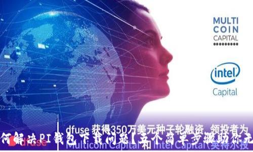   
如何解决PI钱包下载问题？五个简单步骤助你无忧