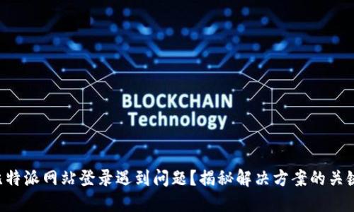 比特派网站登录遇到问题？揭秘解决方案的关键!