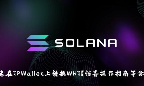 如何快速在TPWallet上转换WHT？惊喜操作指南等你来发现！