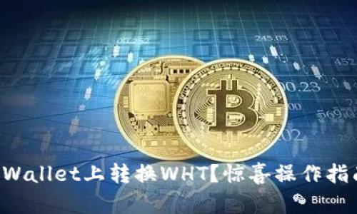 如何快速在TPWallet上转换WHT？惊喜操作指南等你来发现！