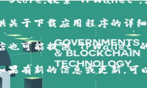 截至我的知识截止日期（2023年10月），TPWallet 是一款用于管理加密货币和数字资产的钱包应用。关于 TPWallet 安卓版的下载情况，你可以在以下几个地方查看：

1. **Google Play Store**：在安卓设备上，你可以打开 Google Play Store，搜索“TPWallet”。如果它有发布安卓版本，应该能够找到并下载。

2. **官方网站**：你可以访问 TPWallet 的官方网站，通常网站会提供关于下载应用程序的详细信息，包括安卓和其他平台的下载链接。

3. **其他应用商店**：除了 Google Play Store，某些第三方应用商店也可能提供 TPWallet 的下载选项。但请注意来源的安全性，以避免下载到不安全的软件。

请务必确保从可信的渠道下载应用，以保障个人信息和资产的安全。 如果有新的信息或更新，可以通过 TPWallet 的官方社交媒体或社区获取最新动态。