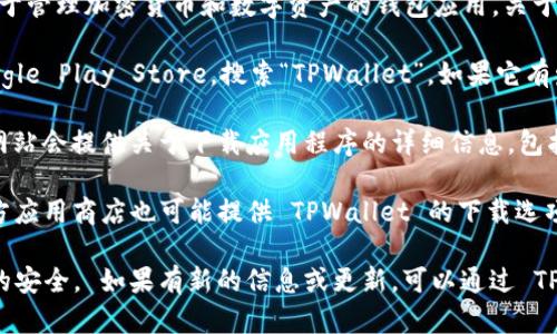 截至我的知识截止日期（2023年10月），TPWallet 是一款用于管理加密货币和数字资产的钱包应用。关于 TPWallet 安卓版的下载情况，你可以在以下几个地方查看：

1. **Google Play Store**：在安卓设备上，你可以打开 Google Play Store，搜索“TPWallet”。如果它有发布安卓版本，应该能够找到并下载。

2. **官方网站**：你可以访问 TPWallet 的官方网站，通常网站会提供关于下载应用程序的详细信息，包括安卓和其他平台的下载链接。

3. **其他应用商店**：除了 Google Play Store，某些第三方应用商店也可能提供 TPWallet 的下载选项。但请注意来源的安全性，以避免下载到不安全的软件。

请务必确保从可信的渠道下载应用，以保障个人信息和资产的安全。 如果有新的信息或更新，可以通过 TPWallet 的官方社交媒体或社区获取最新动态。