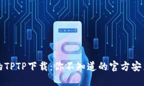 神秘的TPTP下载：你不知道的官方安装技巧