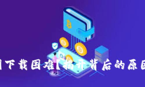 TPWallet中国下载困难？揭开背后的原因与解决方案！