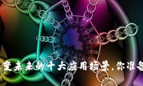 加密货币能改变未来的十大应用场景，你准备好迎接了吗？