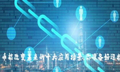 加密货币能改变未来的十大应用场景，你准备好迎接了吗？