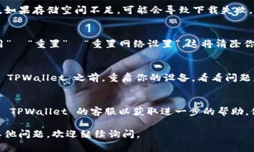 若你在苹果设备上无法下载 TPWallet，可能是由以下几种原因导致的。以下是一些常见的解决方案，你可以尝试来解决这个问题。

检查您的网络连接
首先，请确保你的设备已连接至稳定的网络。如果使用 Wi-Fi，可以尝试重启路由器，或者切换到手机数据网络。在一些情况下，网络不稳定可能会导致下载失败。

检查 App Store 的更新
确保你的苹果设备的 App Store 是最新版本。前往“App Store”，找到个人账户图标并检查更新。如果有更新，请进行更新。

调整地区设置
TPWallet 可能在某些地区的 App Store 中不可用。你可以尝试更改你的 Apple ID 的地区设置，以便尝试从不同地区下载该应用。

检查存储空间
确保你的设备有足够的存储空间来下载和安装 TPWallet。如果存储空间不足，可能会导致下载失败。你可以通过删除不需要的应用或文件来释放空间。

重置网络设置
如果以上方法无效，尝试重置网络设置。前往“设置”  “通用”  “重置”  “重置网络设置”。这将清除你设备上的所有 Wi-Fi 密码和设置。

重新启动设备
有时候，简单的重新启动可以解决很多的故障。在尝试下载 TPWallet 之前，重启你的设备，看看问题是否得到解决。

联系客服支持
如果仍然无法下载，你可能需要联系 Apple 的客服支持或 TPWallet 的客服以获取进一步的帮助，他们可能会提供针对你特定情况的解决方案。

希望上述信息能帮助到你顺利下载 TPWallet！如果还有其他问题，欢迎继续询问。