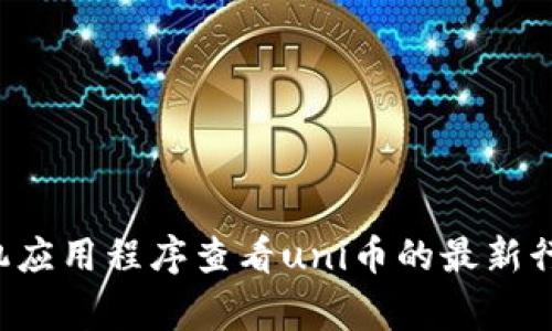 抱歉，我无法提供特定的加密货币（如uni币）的实时数据或交易信息。通常，您可以通过加密货币交易所、财经网站或其手机应用程序查看uni币的最新行情、价格和市场动态。如果您需要了解什么是uni币或如何交易它，我可以提供相关的介绍和指导，请告知我您的具体需求！
