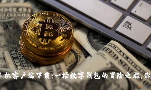 MetaMask手机客户端下载：一场数字钱包的冒险之旅，你准备好了吗？