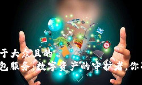 思考一个易于大众且的  
加密货币钱包服务：数字资产的守护者，你准备好了吗？