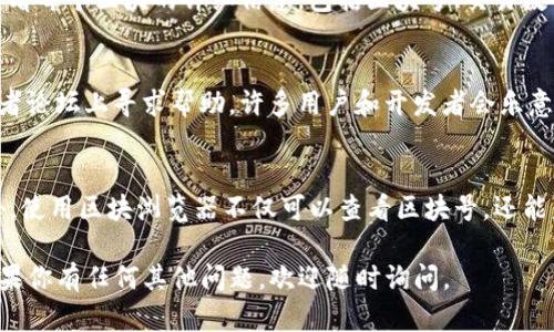 为了查询tpwallet的区块号，可以通过以下几个步骤来完成：

步骤一：访问tpwallet官网
首先，打开你的浏览器，访问tpwallet的官方网站。在首页上，你通常可以找到与区块链相关的信息、工具或链接。

步骤二：进入区块浏览器
在tpwallet的官网上，查找并点击进入“区块浏览器”或“Explorer”的链接。这是一个在线工具，可以让你查看区块链的详细信息，包括区块号、交易记录等。

步骤三：查询区块信息
在区块浏览器中，通常会有一个搜索框。你可以在此输入你想要查询的区块号、交易哈希，或者其他相关信息。确保输入的信息准确无误，以便获取正确的结果。

步骤四：查看查询结果
点击搜索后，浏览器会列出与之相关的所有信息。你可以查看每个区块的详细信息，包括区块号、交易数量、时间戳、矿工地址、区块奖励等。

其他查询方式
除了使用区块浏览器外，你还可以在社交媒体平台或开发者论坛上寻求帮助，许多用户和开发者会乐意分享他们的经验和技巧。

总结
查询tpwallet的区块号非常简单，只需几步即可完成。此外，使用区块浏览器不仅可以查看区块号，还能监控交易和其他重要信息，是了解区块链状态的重要工具。

希望这些步骤能够帮助你顺利查询tpwallet的区块号！如果你有任何其他问题，欢迎随时询问。