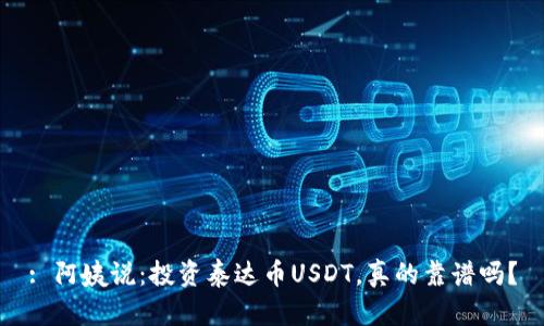 : 阿姨说：投资泰达币USDT，真的靠谱吗？