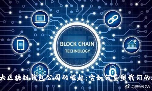 全球第一大区块链钱包公司的崛起：它如何重塑我们的数字生活？