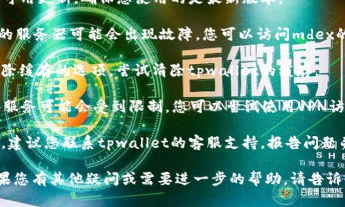 关于“tpwallet的mdex进不去”的问题，可能涉及几个方面。请您按照以下步骤进行排查和解决：

1. **检查网络连接**：首先确保您的设备连接到互联网，尝试打开其他网站以确认网络正常。

2. **重启应用**：关闭tpwallet应用程序，然后重新启动，查看问题是否仍然存在。

3. **更新应用**：检查tpwallet是否有可用更新，确保您使用的是最新版本。

4. **检查服务器状态**：有时候，mdex的服务器可能会出现故障，您可以访问mdex的官方网站或社交媒体查看是否有公告。

5. **清除缓存**：在应用设置中找到清除缓存的选项，尝试清除tpwallet的缓存。

6. **使用VPN**：在某些地区，访问某些服务可能会受到限制，您可以尝试使用VPN访问mdex。

7. **联系客服**：如果以上方法都无效，建议您联系tpwallet的客服支持，报告问题并请求帮助。

希望这些建议能够帮助您解决问题！如果您有其他疑问或需要进一步的帮助，请告诉我！