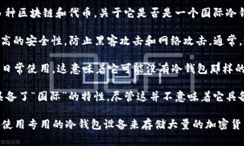 Tpwallet是一个旨在为用户提供加密货币存储和管理服务的数字钱包，主要支持多种区块链和代币。关于它是否是一个国际冷钱包，下面是一些相关的信息：

1. **冷钱包的定义**：冷钱包是指不连接到互联网的钱包，通过这种方式提供了更高的安全性，防止黑客攻击和网络攻击。通常，这种钱包以硬件形式存在，如USB驱动器，或以纸质形式存在，私人密钥被写在纸上。

2. **Tpwallet的功能**：Tpwallet主要是一个热钱包，通常更方便用于快速交易和日常使用。这意味着它可能没有冷钱包那样的安全性，但提供了更大的便利性用于频繁的交易和访问。

3. **国际特性**：作为一个数字钱包，Tpwallet是可以被全球用户使用的，这让它具备了“国际”的特性，尽管这并不意味着它具备冷钱包的所有安全功能。

总结来说，Tpwallet通常被视为热钱包而非冷钱包。用户若需要更高的安全性，建议使用专用的冷钱包设备来存储大量的加密货币。