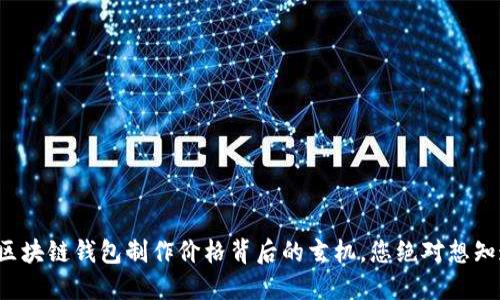 揭秘区块链钱包制作价格背后的玄机，您绝对想知道的！