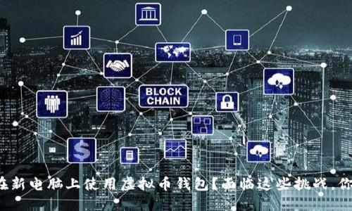 如何安全地在新电脑上使用虚拟币钱包？面临这些挑战，你准备好了吗？