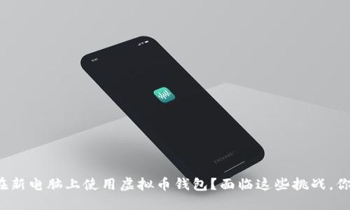 如何安全地在新电脑上使用虚拟币钱包？面临这些挑战，你准备好了吗？