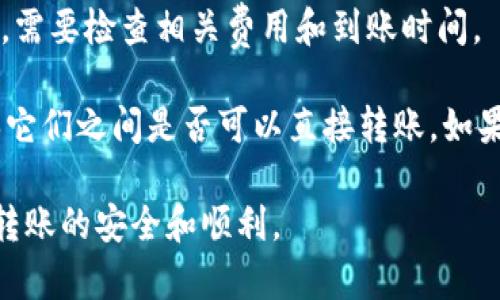 TPWallet和欧意（Ouyi）之间的转账功能是否可行，取决于几方面的因素，包括两个平台的支持的链种、资产类型，以及它们之间是否有相互的转账接口。以下是一些可能影响转账的因素：

1. **支持的链种**：如果这两个平台都支持同样的区块链（例如以太坊、波场等），那么在这些链上进行转账通常是可行的。

2. **资产类型**：确保你要转账的资产（例如USDT、ETH等）在两个平台上都是可用的。如果一个平台不支持某种特定的资产，那就无法进行转账。

3. **转账协议和费用**：不同平台的转账协议和手续费可能不同。在转账前，需要检查相关费用和到账时间。

4. **是否有直接转账功能**：查阅TPWallet和欧意的官方文档或客服，确保它们之间是否可以直接转账。如果不支持，可以考虑转到其他钱包（如使用中心化交易所）作为中转。

建议你在进行任何转账之前，仔细阅读相关的官方指南或联系客服，以确保转账的安全和顺利。