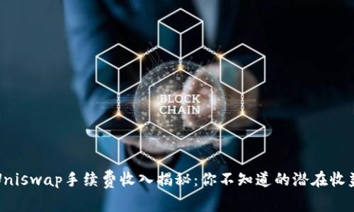 Uniswap手续费收入揭秘：你不知道的潜在收益