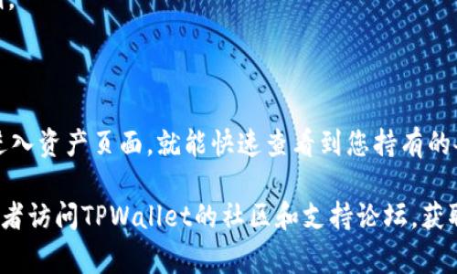 要查看TPWallet中的币种，你可以按照以下步骤进行操作。TPWallet是一个多链钱包，通常用于存储和管理各种加密货币。具体步骤如下：

### 步骤一：打开TPWallet

1. **下载和安装TPWallet**：
   如果尚未安装TPWallet，请在其官方网站或应用商店（如Google Play或Apple App Store）下载并安装应用。

2. **打开应用**：
   找到安装好的TPWallet图标，点击打开应用。

### 步骤二：登录或创建钱包

1. **登录您的账户**：
   使用您的助记词、私钥或密码登录到您的钱包。如果您没有钱包，您需要创建一个新的钱包并保存好助记词。

### 步骤三：查看资产

1. **进入资产界面**：
   登录后，您将被带到主界面。通常在主界面上，会有一个“资产”选项或类似的标签。

2. **查看币种**：
   选择“资产”后，您会看到在TPWallet中持有的各种币种。通常每个币种都会显示其当前余额和总价值。

### 步骤四：添加或管理币种

1. **添加币种**：
   如果您想查看特定的币种，但它未显示在您的资产中，您可以尝试添加该币种。在资产页面，通常会有“添加币种”或者“管理币种”的选项，点击进入。

2. **搜索币种**：
   在“添加币种”页面，您可以通过搜索功能查找特定的币种，选择后进行添加。

### 小贴士

- **同步网络**：确保您的TPWallet与相应区块链网络同步，这样才能准确显示您的币种和余额。
- **安全性**：在处理加密货币时，请务必注意安全性，切勿泄露助记词或私钥。

### 总结

使用TPWallet查看加密币种的过程相对简单。只需下载安装应用，登录账户，进入资产页面，就能快速查看到您持有的各种币种。如果需要添加新币种或者进行管理，也可以通过相应的选项来完成。

如果你在使用TPWallet的过程中遇到任何困难，可以查阅相关的使用指南，或者访问TPWallet的社区和支持论坛，获取更多帮助。