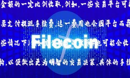 币币钱包的手续费通常会因不同平台和交易对而有所差异。一般来说，手续费主要包括以下几种：

1. **交易手续费**：这是在进行币币交易时所需支付的费用，通常以交易金额的一定比例收取。例如，一些交易平台可能会收取0.1%到0.3%不等的交易手续费。

2. **提现手续费**：将数字资产兑换为法币或转出至外部钱包时，可能需要支付提现手续费。这一费用也会因平台而异，可能是固定金额或者按转出金额的一定比例收取。

3. **存款手续费**：虽然很多币币钱包提供存款服务时不收取费用，但某些情况下（例如充值特定的代币）也可能会收取手续费。

建议用户在选择币币钱包时，仔细阅读相关费用说明，并了解其手续费结构，以便做出更为明智的交易决策。具体的手续费信息，用户可以登录自己所使用的币币钱包平台的官方网站进行查询。