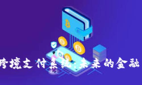 探秘数字货币跨境支付系统：未来的金融革命还是泡沫？