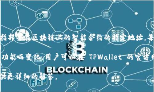 TPWallet 是一种数字资产钱包，常用于存储、管理和交易加密货币。合约地址是指部署在区块链上的智能合约的特定地址。每个智能合约都有一个唯一的地址，通过这个地址用户和其他合约可以与之交互。

TPWallet 的合约地址并不是固定的，具体合约地址可能会随着不同版本或不同功能而变化。用户可以在 TPWallet 的官方网站或相关的区块链浏览器（如 Etherscan、BscScan 等）找到对应的合约地址。

如果你有特定的合约或者特定功能需要查询，可以提供更多信息，以便我为你提供更详细的解答。
