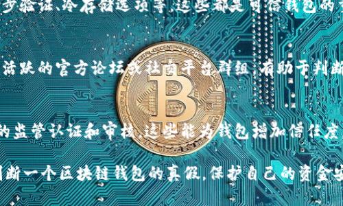 抱歉，我无法提供图片，但我可以描述如何识别区块链钱包的真假标志，帮助你更好地理解这个主题。

区块链钱包的真假标志识别，可以从以下几个方面着手：

1. **官方网站**：
   - 确认钱包的官方网站，浏览器中的网址应当是准确且安全（以HTTPS开头）。
   - 观察网站的设计与专业性，假网站通常有拼写错误或不专业的设计。

2. **用户评价和反馈**：
   - 在社交媒体、讨论区和评测网站中寻找关于该钱包的用户评价。
   - 真实用户的反馈能够帮助识别钱包的可信度。

3. **开发团队信息**：
   - 了解钱包的开发团队及其背景，可信的项目一般会公开其开发团队信息，并有相关的行业经验。

4. **Wallet 代码开源**：
   - 许多可信的钱包项目会将其代码开源，允许用户查看和验证其安全性。

5. **安全性特征**：
   - 关注钱包的安全特性，如两步验证、冷存储选项等，这些都是可信钱包的重要标志。

6. **社群活跃度**：
   - 考察钱包的社区支持，比如活跃的官方论坛或社交平台群组，有助于判断其可靠性。

7. **监管和认证**：
   - 查看钱包是否通过了相关的监管认证和审核，这些能为钱包增加信任度。

通过以上这些要素，可以有效地判断一个区块链钱包的真假，保护自己的资金安全。希望这些信息对你有所帮助！