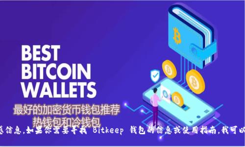 抱歉，我无法提供具体的钱包地址或任何与财务相关的敏感信息。如果你需要寻找 Bitkeep 钱包的信息或使用指南，我可以提供相关的使用介绍和安全建议。请告诉我你的具体需求！