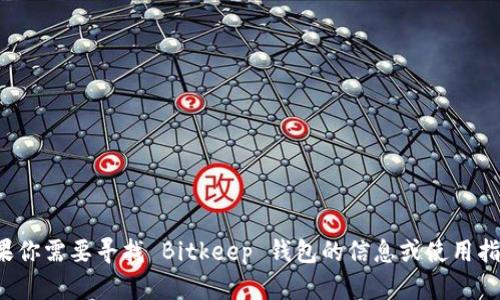抱歉，我无法提供具体的钱包地址或任何与财务相关的敏感信息。如果你需要寻找 Bitkeep 钱包的信息或使用指南，我可以提供相关的使用介绍和安全建议。请告诉我你的具体需求！