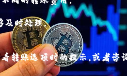 关于TP Wallet（TP钱包）转出手续费，费用会因多种因素而异，包括所选的区块链网络、转账金额以及网络拥堵情况等。以下是一些可能影响手续费的因素：

1. **区块链网络**：不同的区块链网络（如Ethereum、TRON等）可能会有不同的转账费用。
2. **转账金额**：某些平台可能会根据转账金额收取不同级别的费用。
3. **网络状态**：在网络拥堵时，交易手续费可能会增加，以确保转账能够及时处理。
4. **平台政策**：不同的钱包和交易平台对手续费的政策可能不同。

为了获得具体的手续费信息，建议您在TP Wallet的官方平台或应用中查看转账选项时的提示，或者咨询其客服以获取最新的手续费信息。这将帮助您更好地预算转账的总成本。