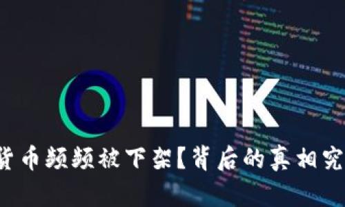 为何数字货币频频被下架？背后的真相究竟是什么？