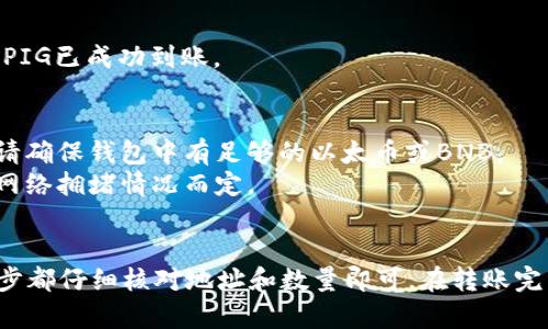 将PIG代币转入TPWallet的过程较为简单。以下是步骤说明：

### 步骤1：准备工作
1. **下载并安装TPWallet**：如果还没有TPWallet，可以在应用商店中搜索并下载。
2. **创建或导入钱包**：按照提示创建新的钱包或导入已有的钱包。

### 步骤2：获取PIG代币
1. **购买PIG**：如果尚未拥有PIG代币，可以通过去中心化交易所（如Uniswap、PancakeSwap等）进行购买。
2. **确认PIG已在您的钱包中**：确保在您的钱包中能看到PIG代币。

### 步骤3：转账PIG到TPWallet
1. **打开您的TPWallet**。
2. **选择“资产”**：在TPWallet中找到并点击“资产”选项。
3. **选择“接收”**：在资产页面中，选择接收选项，复制TPWallet的地址。
4. **打开您的其他钱包**：比如MetaMask或其他支持PIG代币的APP。
5. **选择转账**：在您持有PIG的钱包中，选择转账功能。
6. **添加接收地址**：将之前复制的TPWallet地址粘贴到接收地址栏。
7. **输入转账数量**：输入您希望转账的PIG数量。
8. **确认转账**：检查所有信息无误后，确认并提交转账。

### 步骤4：检查TPWallet
1. **返回TPWallet**：在TPWallet中查看您的资产，确认PIG已成功到账。

### 常见问题
1. **转账费用**：注意转账过程中可能会产生网络费用，请确保钱包中有足够的以太币或BNB。
2. **转账时间**：转账可能需要几分钟到几小时不等，依网络拥堵情况而定。

### 总结
转账PIG到TPWallet是一个简单的过程，只需确保在每一步都仔细核对地址和数量即可。在转账完成后，您便可以在TPWallet中安全地管理您的PIG代币了。