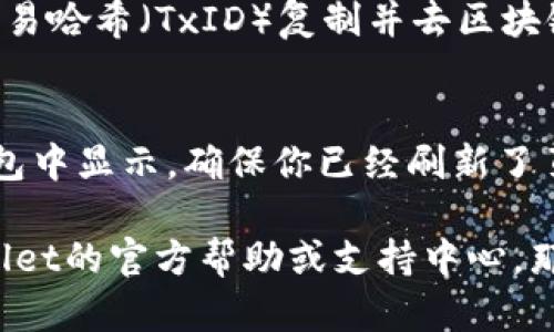 要查看转移到TPWallet中的币（虚拟货币），你可以按照以下步骤进行操作：

1. **打开TPWallet应用**：确保你已经下载并安装了TPWallet。登录到你的账户。

2. **查看资产**：
   - 在应用主页上，通常会有一个“资产”或“钱包”的选项。点击进入。
   
3. **选择币种**：
   - 在资产页面，你会看到你的所有币种。点击你想查看的具体币种，以获取更详细的信息。

4. **交易记录**：
   - 在选定的币种页面，通常会有“交易记录”或“历史”选项，点击这里可以查看你最近的转入和转出记录。

5. **确认区块链信息**：
   - 如果需要更详细的交易信息，你可以将交易哈希（TxID）复制并去区块链浏览器（如Etherscan、BscScan等）输入查看。

6. **刷新**：
   - 有时刚转币可能需要一些时间才能在钱包中显示。确保你已经刷新了页面或等待几分钟后再查看。

如果你在操作中遇到任何问题，可以参考TPWallet的官方帮助或支持中心，那里会提供更详细的指南和帮助。