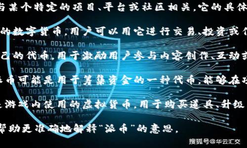 “派币”通常是指某种特定的虚拟货币或代币，可能与某个特定的项目、平台或社区相关。它的具体含义可能会因上下文而异。以下是一些可能的解释：

1. **虚拟货币**：派币可能是一种基于区块链技术的数字货币，用户可以用它进行交易、投资或作为某种服务的支付方式。

2. **社交平台代币**：某些社交平台可能会发行自己的代币，用于激励用户参与内容创作、互动或推广。

3. **项目代币**：在一些创业项目或众筹活动中，派币可能是用于筹集资金的一种代币，能够在项目成功后给予支持者一定的收益。

4. **游戏内货币**：在某些在线游戏中，派币可能是游戏内使用的虚拟货币，用于购买道具、升级角色等。

如果你能提供更具体的使用场景或上下文，可能能帮助更准确地解释“派币”的意思。