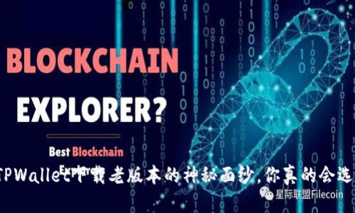 揭开TPWallet下载老版本的神秘面纱，你真的会选择吗？