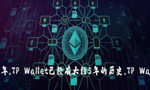 TP Wallet（TP钱包）是由TP集团推出的一款数字资产钱包，最初发布于2018年。因此，截至2023年，TP Wallet已经有大约5年的历史。TP Wallet支持多种区块链和数字资产的存储、管理与交易，为用户提供安全便捷的数字资产管理服务。