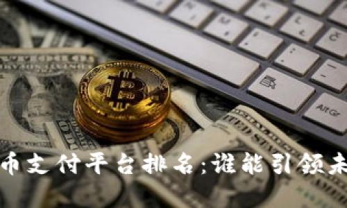 2023年数字货币支付平台排名：谁能引领未来的支付潮流？