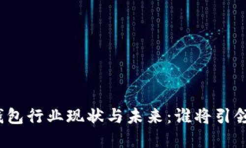 数字货币钱包行业现状与未来：谁将引领这场变革？