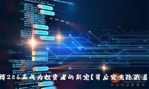 为什么币博286正成为投资者的新宠？背后究竟隐藏着什么秘密？