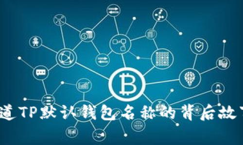 你知道TP默认钱包名称的背后故事吗？