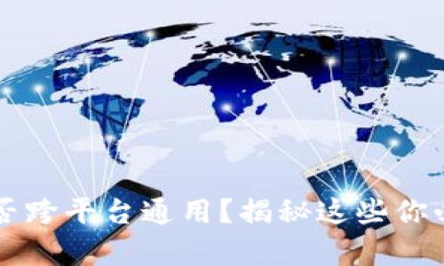 区块链钱包能否跨平台通用？揭秘这些你必须知道的真相