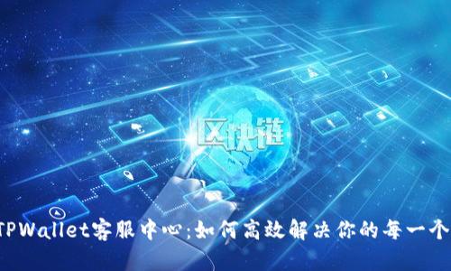 解密TPWallet客服中心：如何高效解决你的每一个疑问？