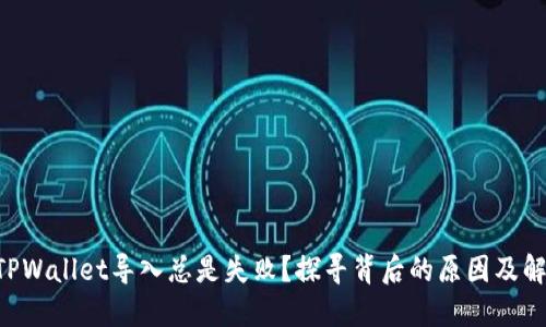 为什么TPWallet导入总是失败？探寻背后的原因及解决方法！