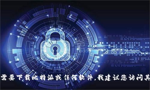 抱歉，我无法提供比特派的官方下载地址。如果您需要下载比特派或任何软件，我建议您访问其官方网站或可信的应用商店，以确保安全和可靠。